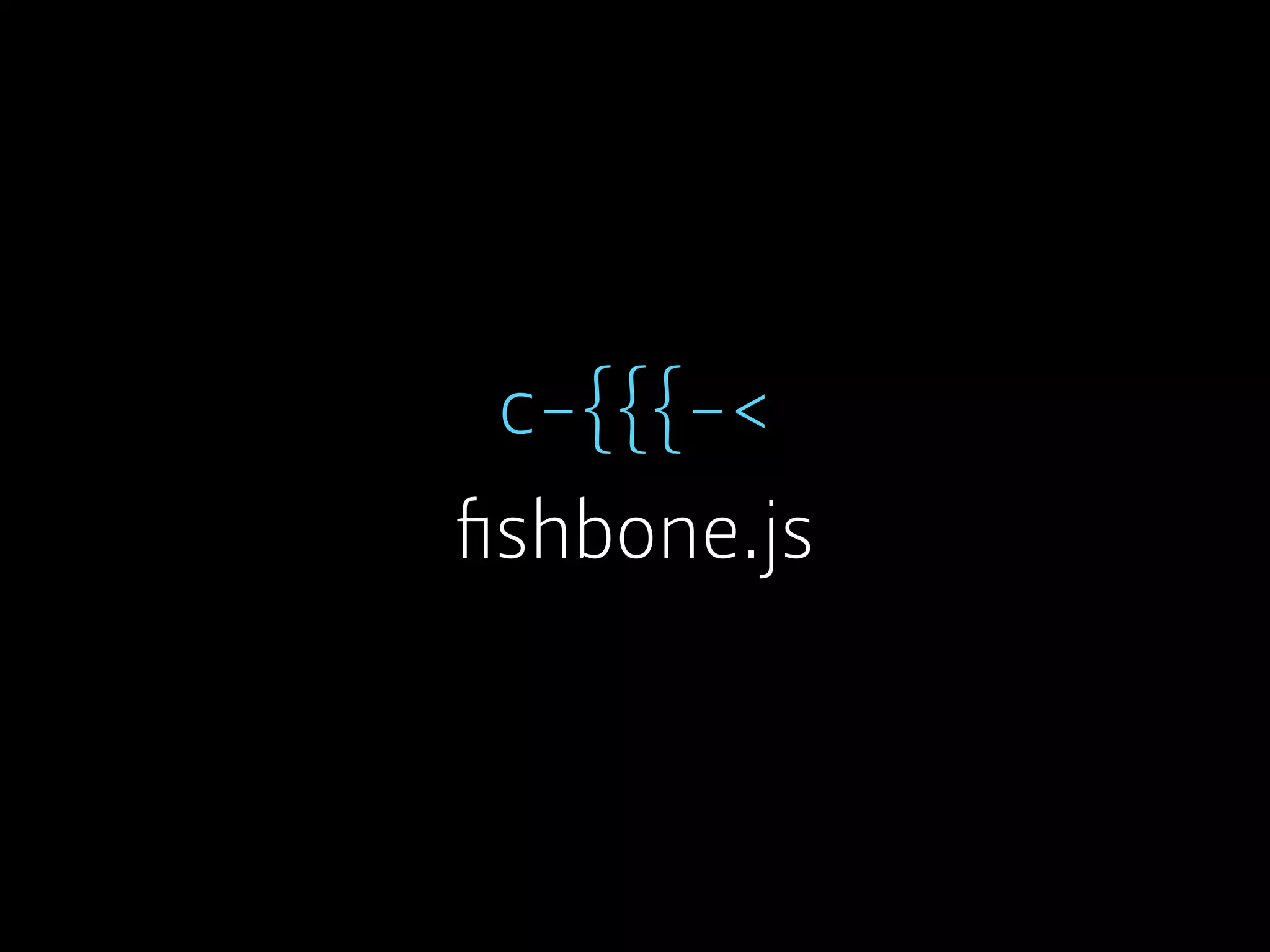 c-{{{-<
ﬁshbone.js
 