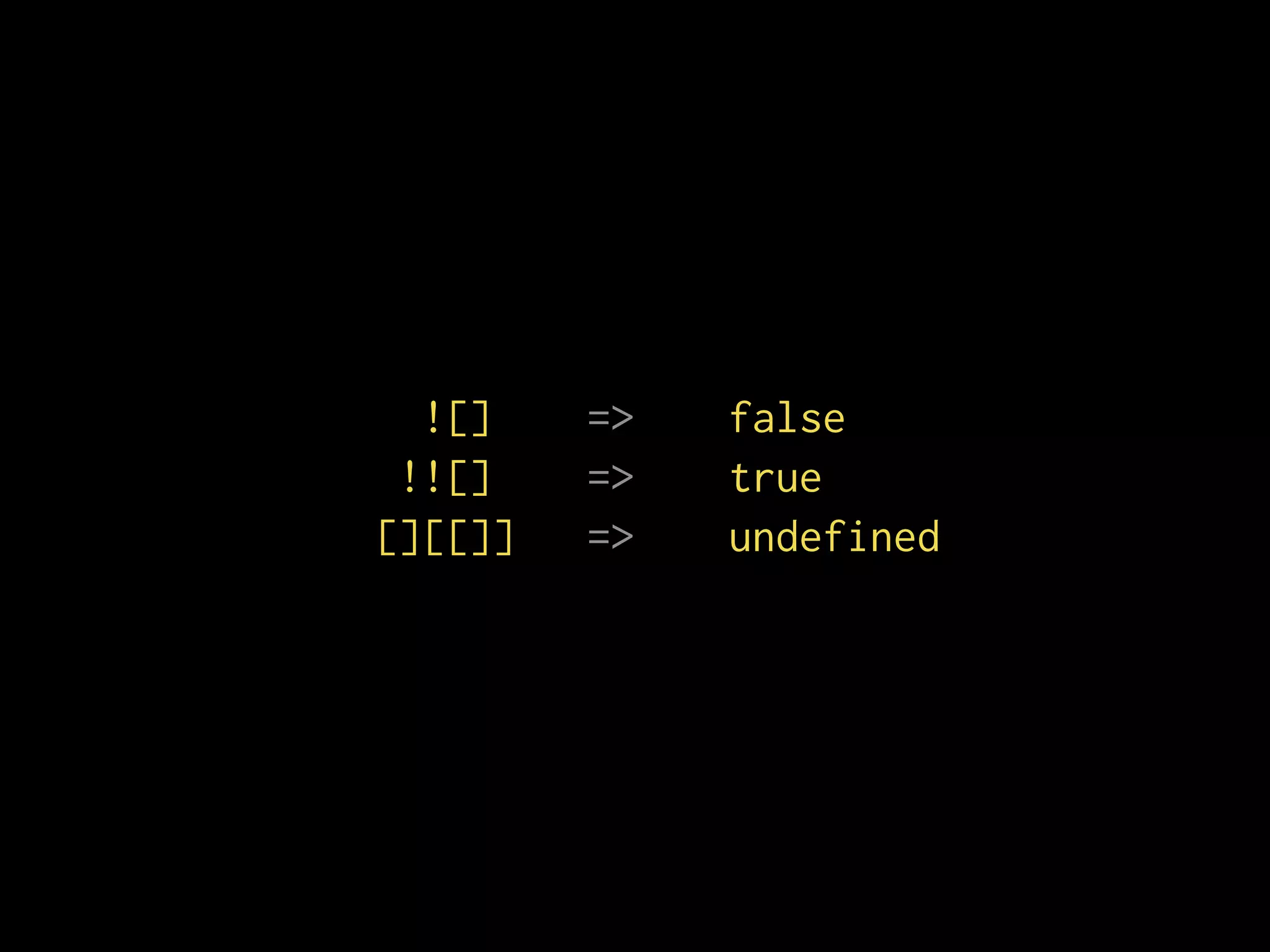 ![] => false
!![] => true
[][[]] => undefined
 