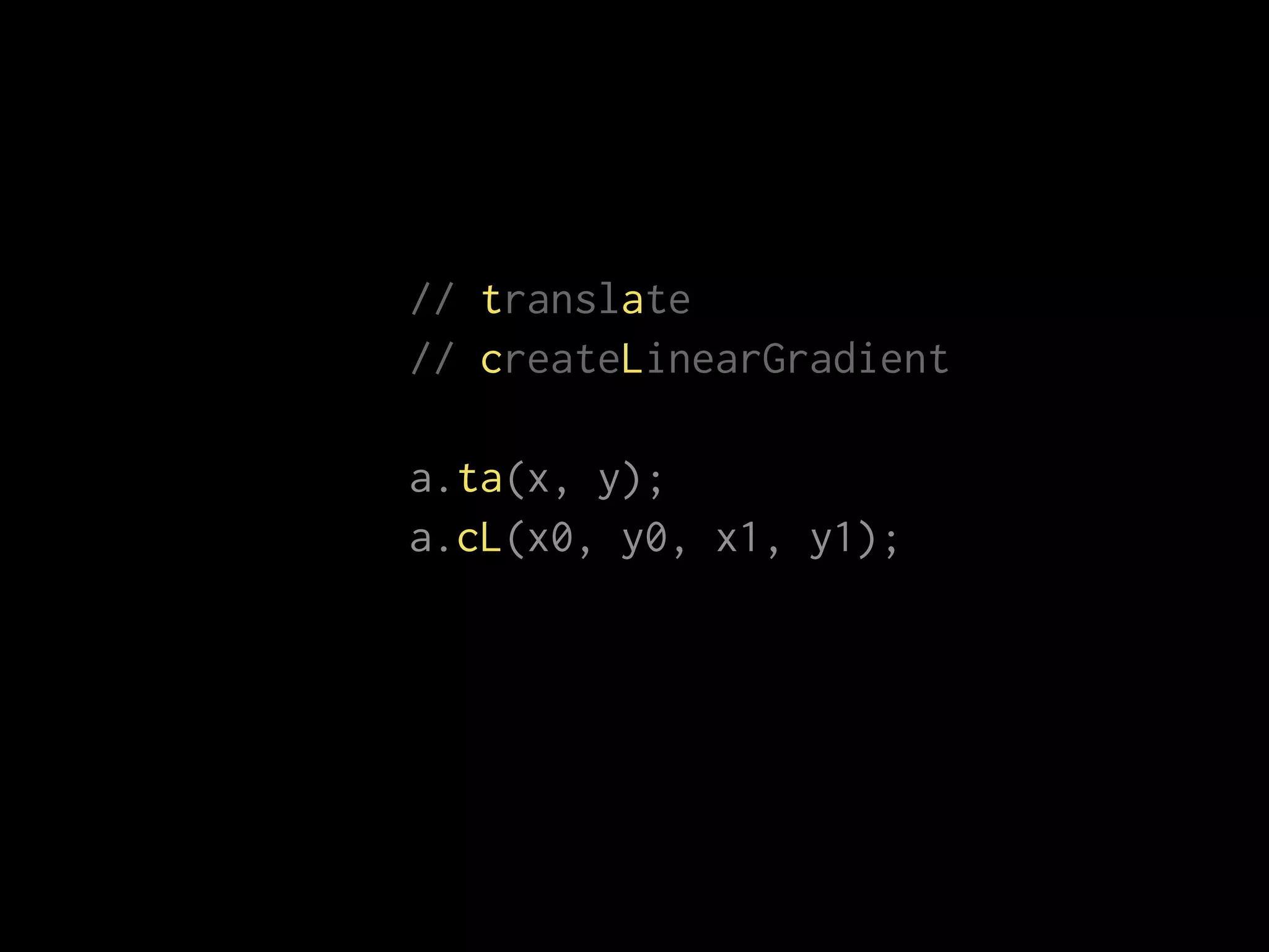 // translate
// createLinearGradient
a.ta(x, y);
a.cL(x0, y0, x1, y1);
 