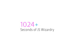 1024+
Seconds of JS Wizardry
 
