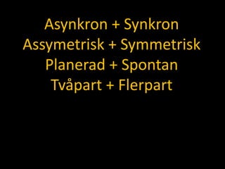 Asynkron + SynkronAssymetrisk + SymmetriskPlanerad + SpontanTvåpart + Flerpart