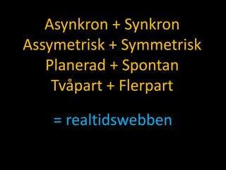 Asynkron + SynkronAssymetrisk + SymmetriskPlanerad + SpontanTvåpart + Flerpart= realtidswebben