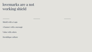 lovemarks are a not
working shield
Shield with a Logo
A banner with a message
Value with colors
Heraldique culture
 