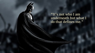 “It's not who I am
underneath but what I
do that defines me.”
 