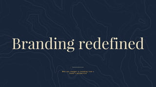 What has changed in branding from a
brand’s perspective
Branding redefined
 