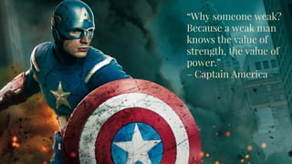 “Why someone weak?
Because a weak man
knows the value of
strength, the value of
power.”
– Captain America
 