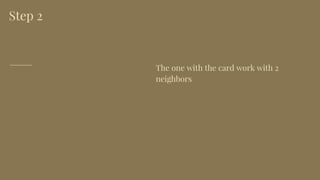 Step 2
The one with the card work with 2
neighbors
 