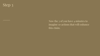 Step 3
Now the 3 of you have 4 minutes to
imagine 10 actions that will enhance
this claim.
 