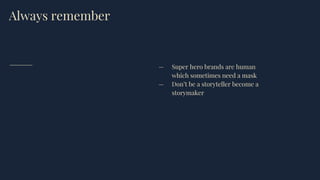 Always remember
— Super hero brands are human
which sometimes need a mask
— Don’t be a storyteller become a
storymaker
 