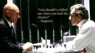 “You should've killed
me when you had the
chance!”
– Magneto
 