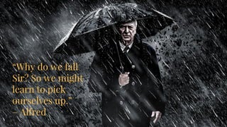 “People drink ginseng tea to hone
their powers of concentration, Sir.
I, on the opther hand, have ice
cream.”
– Alfred
“Why do we fall
Sir? So we might
learn to pick
ourselves up.”
– Alfred
 
