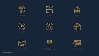 1 . Superpowers 2. Symbol 3. Mask
4. Super Villain 5. Personal Cause 6. Sidekick
7. Mutual benefit 8. Breaking the rules 9. Act, don’t talk
By the Enigma Lab
 