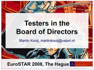 EuroSTAR 2008, The Hague
Testers in the
Board of Directors
Martin Kooij, martinkooij@valori.nl
 