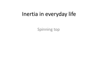 Inertia in everyday life
Spinning top
 