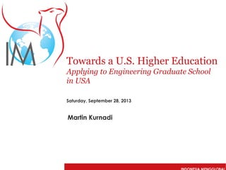 Towards a U.S. Higher Education
Applying to Engineering Graduate School
in USA
Saturday, September 28, 2013

Martin Kurnadi

 