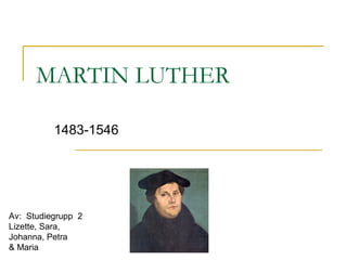 MARTIN LUTHER
1483-1546
Av: Studiegrupp 2
Lizette, Sara,
Johanna, Petra
& Maria
 
