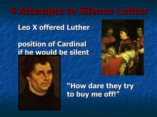 4 Attempts to Silence Luther
 Leo X offered Luther

 position of Cardinal
 if he would be silent



               “How dare they try
               to buy me off!”
 