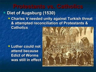 Protestants vs. Catholics
   Diet of Augsburg (1530)
       Charles V needed unity against Turkish threat
        & attempted reconciliation of Protestants &
        Catholics



       Luther could not
        attend because
        Edict of Worms
        was still in effect
 