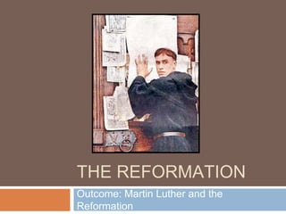THE REFORMATION
Outcome: Martin Luther and the
Reformation
 