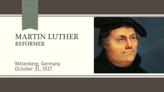 MARTIN LUTHER
REFORMER
Wittenberg, Germany
October 31, 1517
 