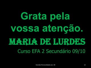 Grata pela vossa atenção.Maria de LurdesCurso EFA 2 Secundário 09/10Grandes Personalidades séc. XX12