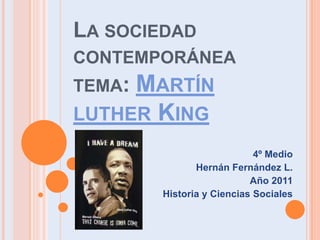 La sociedad contemporáneatema: Martín luther King 4º Medio Hernán Fernández L. Año 2011 Historia y Ciencias Sociales 