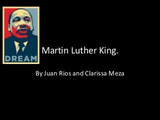 Martin Luther King.
By Juan Rios and Clarissa Meza
 