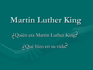 Martin Luther King
¿Quién era Martin Luther King?
    ¿Qué hizo en su vida?
 