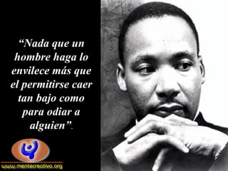 “Nada que un
 hombre haga lo
envilece más que
el permitirse caer
  tan bajo como
   para odiar a
    alguien”.
 