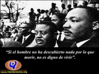 “Si el hombre no ha descubierto nada por lo que
          morir, no es digno de vivir”.
 