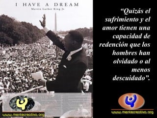 “Quizás el
  sufrimiento y el
 amor tienen una
    capacidad de
redención que los
    hombres han
     olvidado o al
           menos
    descuidado”.
 