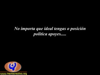 No importa que ideal tengas o posición
         política apoyes.....
 