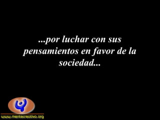 ...por luchar con sus
pensamientos en favor de la
         sociedad...
 