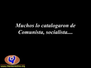 Muchos lo catalogaron de
 Comunista, socialista....
 