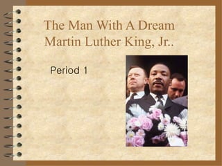 Period 1 The Man With A Dream Martin Luther King, Jr.. 