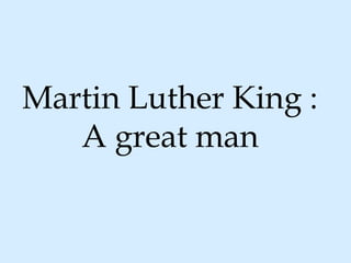 Martin Luther King :
   A great man
 