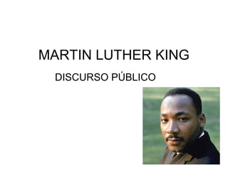 MARTIN LUTHER KING
 DISCURSO PÚBLICO
 