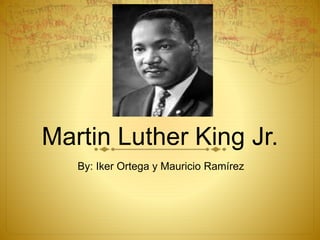 Martin Luther King Jr. 
By: Iker Ortega y Mauricio Ramírez 
 