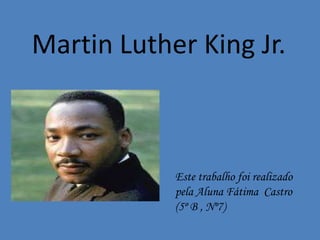 Este trabalho foi realizado
pela Aluna Fátima Castro
(5º B , Nº7)
Martin Luther King Jr.
 