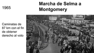 Marcha de Selma a
Montgomery1965
Caminatas de
87 km con el fin
de obtener
derecho al voto
 