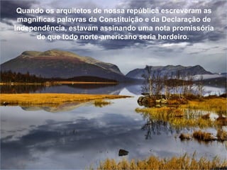 Quando os arquitetos de nossa república escreveram as magníficas palavras da Constituição e da Declaração de Independência, estavam assinando uma nota promissória de que todo norte-americano seria herdeiro.  