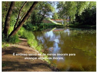 É errôneo servir-se de meios imorais para alcançar objetivos morais. 