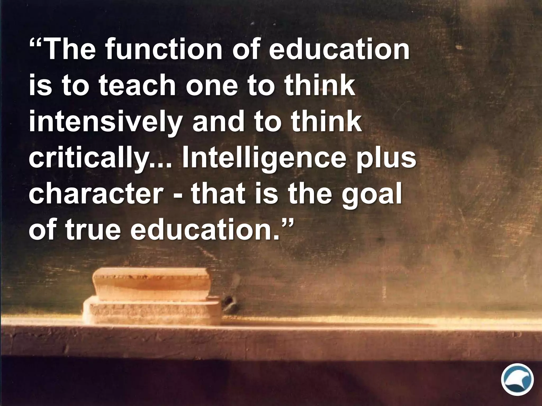 “The function of education
is to teach one to think
intensively and to think
critically... Intelligence plus
character - that is the goal
of true education.”
 