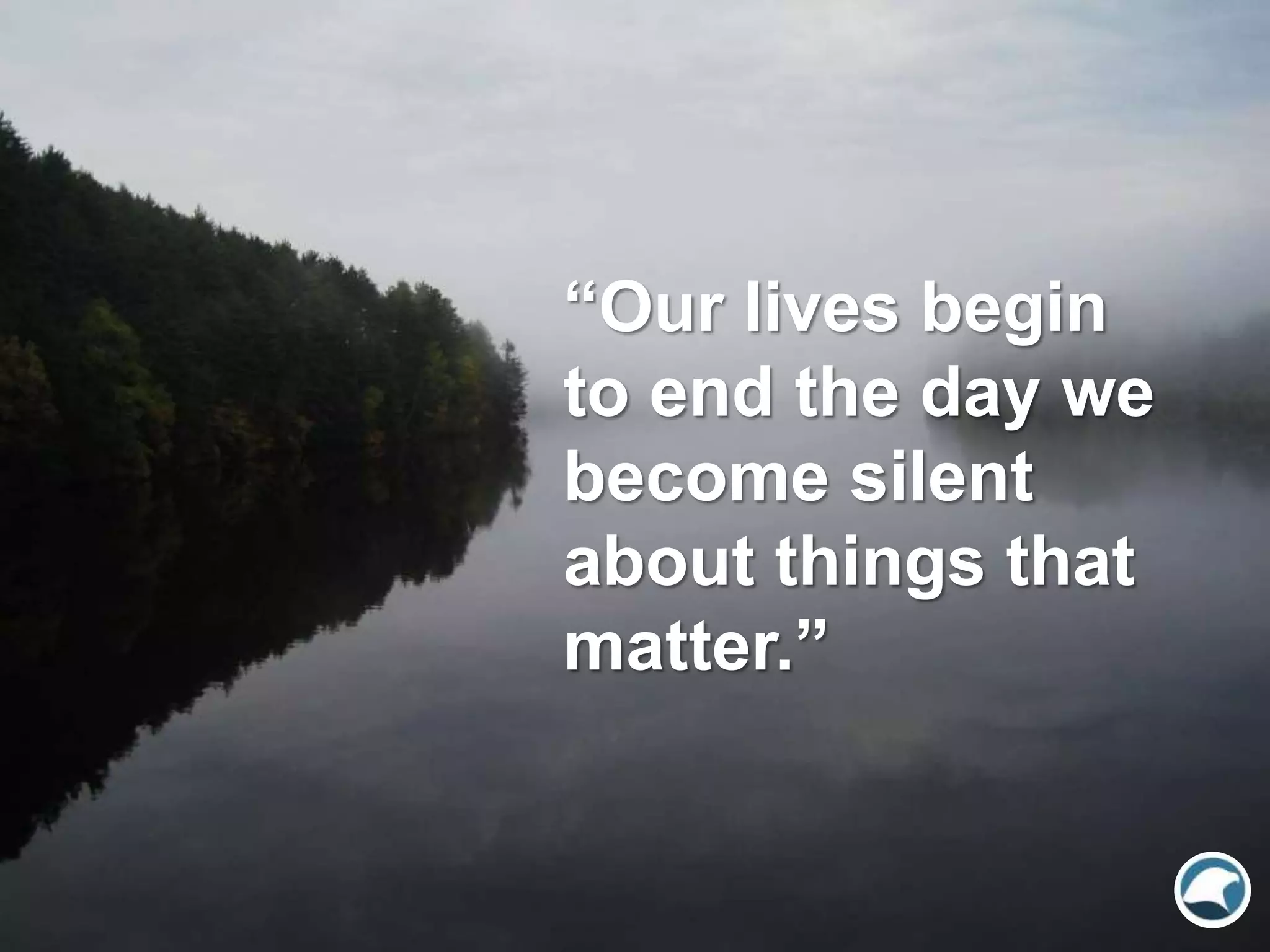 “Our lives begin
to end the day we
become silent
about things that
matter.”
 