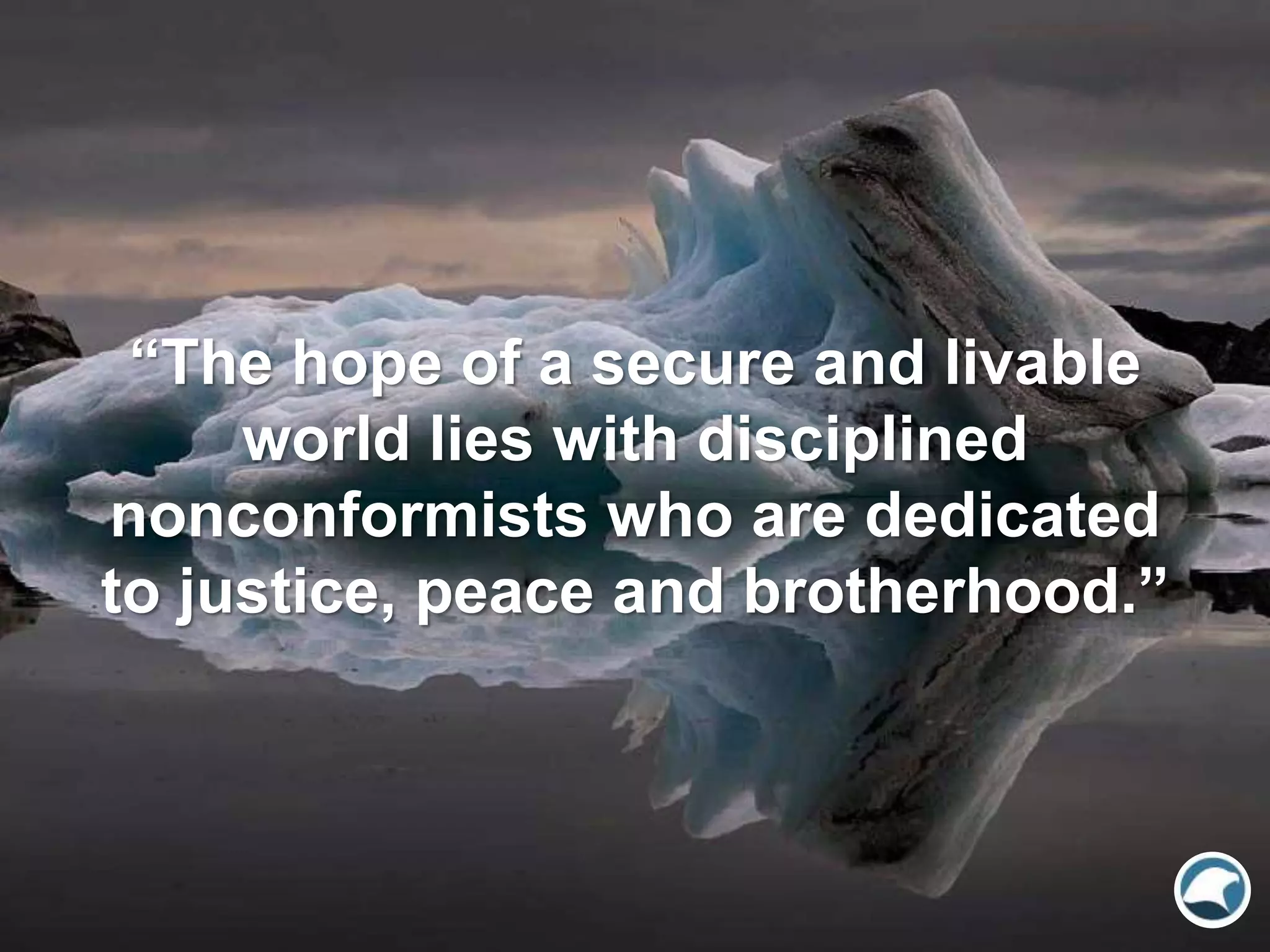 “The hope of a secure and livable
world lies with disciplined
nonconformists who are dedicated
to justice, peace and brotherhood.”
 