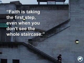 “Faith is taking
the first step,
even when you
don't see the
whole staircase.”
 