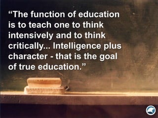 “The function of education
is to teach one to think
intensively and to think
critically... Intelligence plus
character - t...