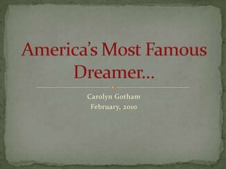 Carolyn Gotham February, 2010 America’s Most Famous Dreamer… 