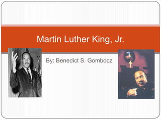 Martin Luther King, Jr.

  By: Benedict S. Gombocz
 