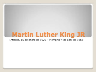 Martin Luther King JR
(Atlanta, 15 de enero de 1929 – Memphis 4 de abril de 1968
 